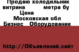 Продаю холодильник витрина -5. 5 2 метра бу › Цена ­ 23 000 - Московская обл. Бизнес » Оборудование   